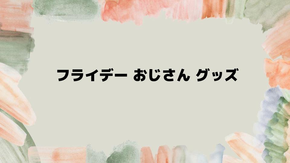 ジブリファン必見のフライデーおじさんグッズ